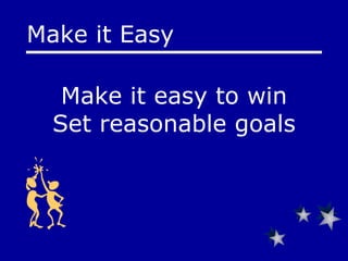 Make it easy to win Set reasonable goals Make it Easy 