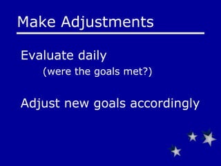 Evaluate daily  (were the goals met?) Adjust new goals accordingly Make Adjustments 