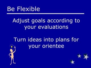 Adjust goals according to your evaluations Turn ideas into plans for your orientee Be Flexible 