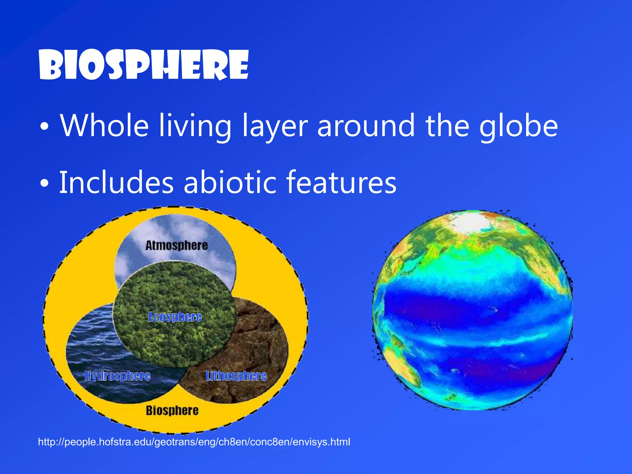Biosphere
• Whole living layer around the globe
• Includes abiotic features
http://people.hofstra.edu/geotrans/eng/ch8en/conc8en/envisys.html