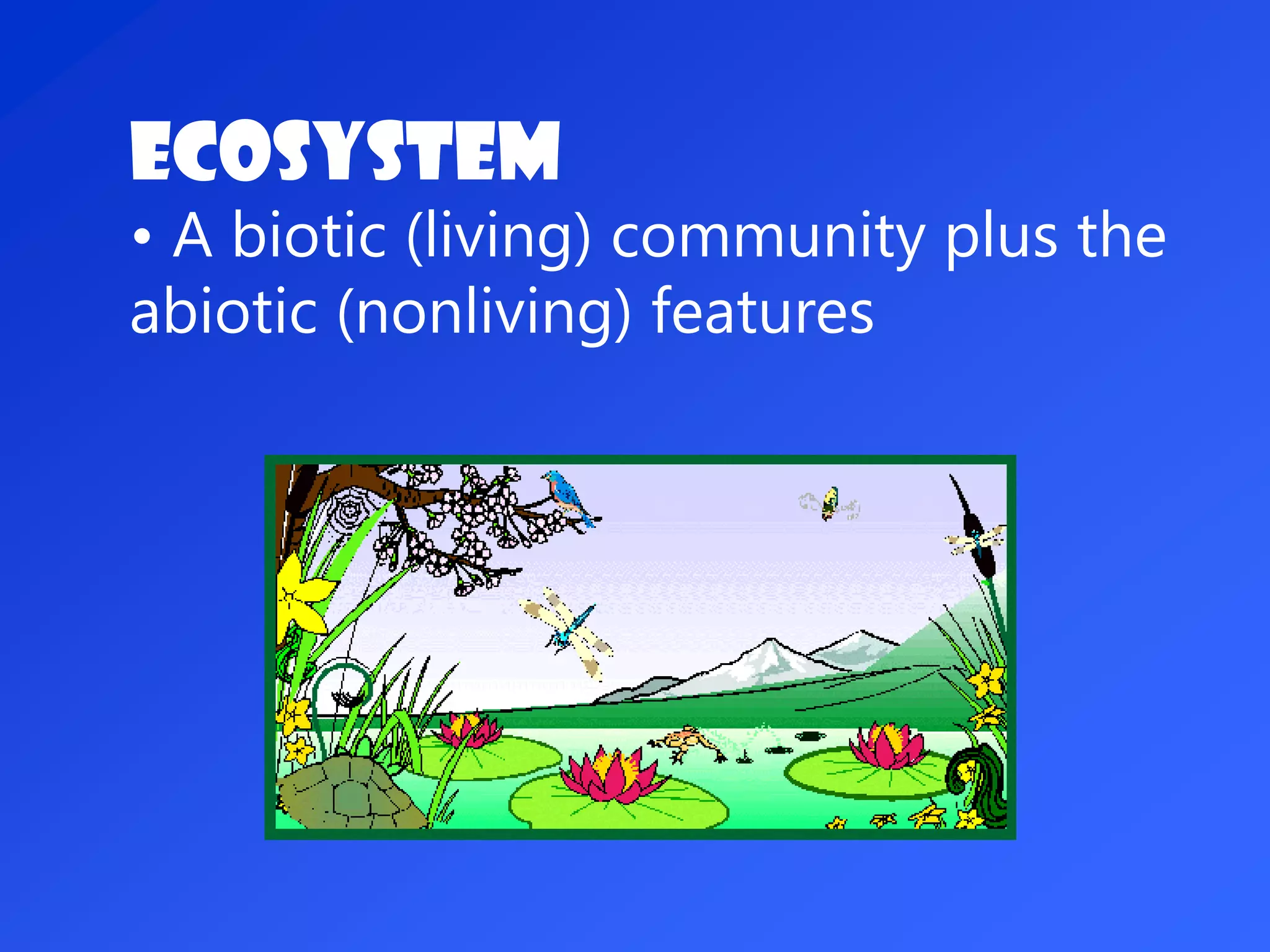 Ecosystem
• A biotic (living) community plus the
abiotic (nonliving) features