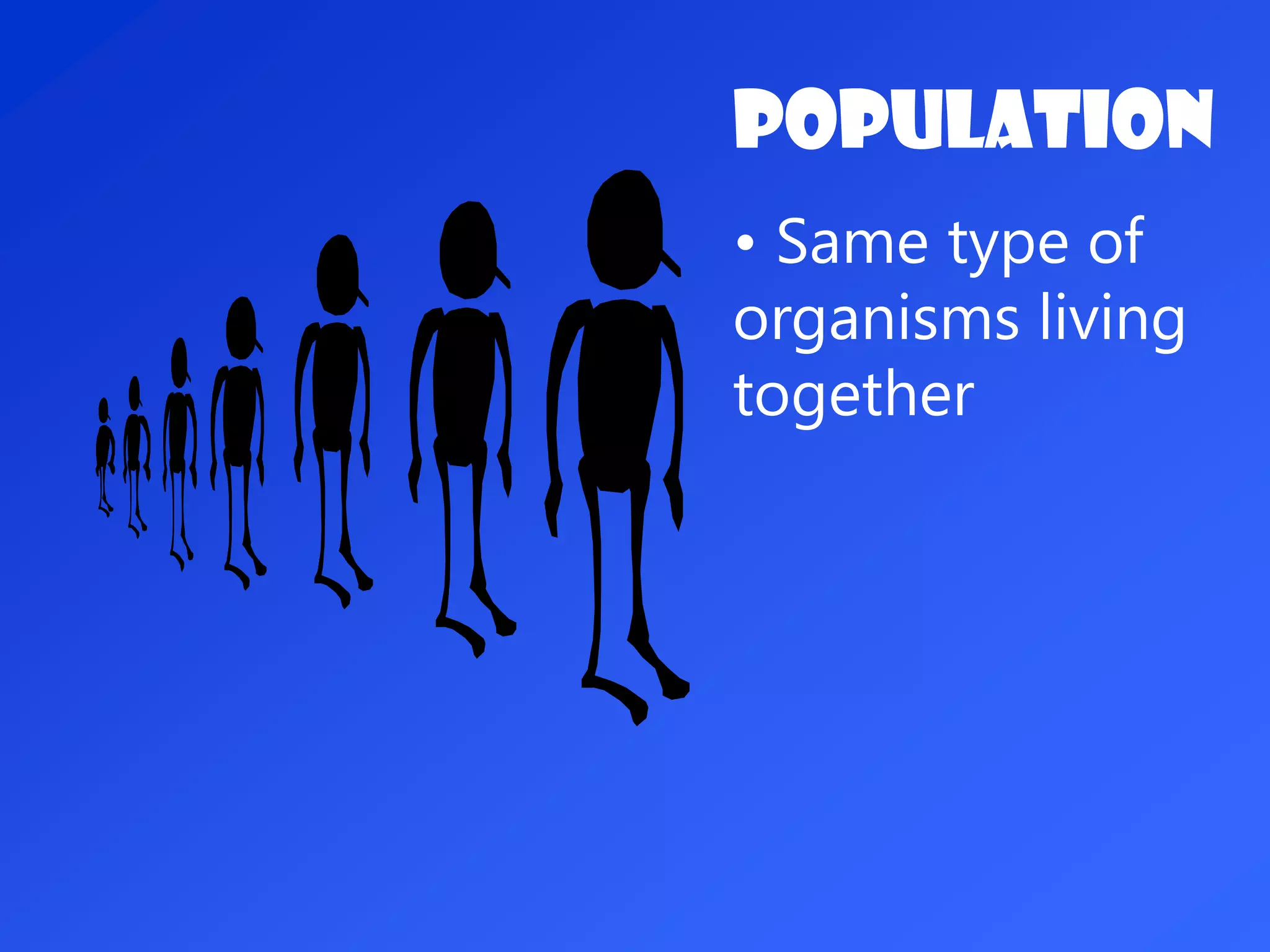 Population
• Same type of
organisms living
together