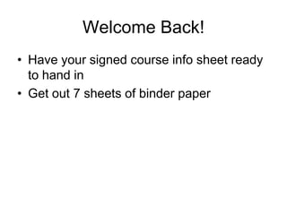 Welcome Back!
• Have your signed course info sheet ready
to hand in
• Get out 7 sheets of binder paper
 