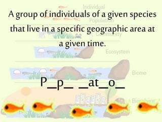 A groupof individuals of a given species
that live ina specific geographicarea at
a given time.
P_p_ _at_o_
 