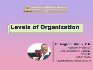 Levels of Organization
Dr. Nagabhushan V. C M
Assistant Professor,
Dept. of studies in Zoology,
VSKUB.
9880121090
nagabhushancm@vskub.ac.in
 