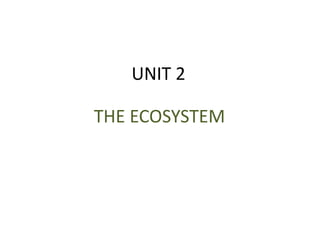 UNIT 2

THE ECOSYSTEM
 