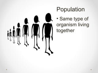 Population
• Same type of
organism living
together
 