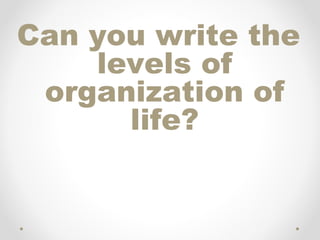 Can you write the
    levels of
 organization of
      life?
 