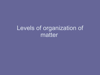 Levels of organization of matter  