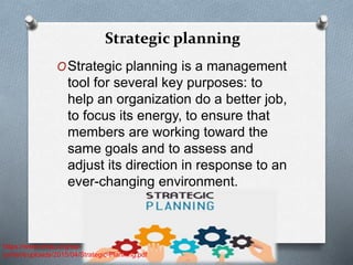 Strategic planning
OStrategic planning is a management
tool for several key purposes: to
help an organization do a better job,
to focus its energy, to ensure that
members are working toward the
same goals and to assess and
adjust its direction in response to an
ever-changing environment.
https://www.nmac.org/wp-
content/uploads/2015/04/Strategic-Planning.pdf
 