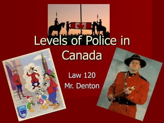 Levels of Police in Canada Law 120 Mr. Denton 