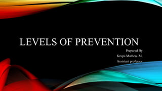 LEVELS OF PREVENTION
Prepared By
Krupa Mathew. M,
Assistant professor
 