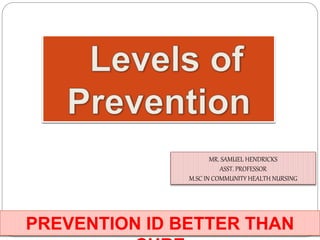 PREVENTION ID BETTER THAN
MR. SAMUEL HENDRICKS
ASST. PROFESSOR
M.SC IN COMMUNITY HEALTH NURSING
 