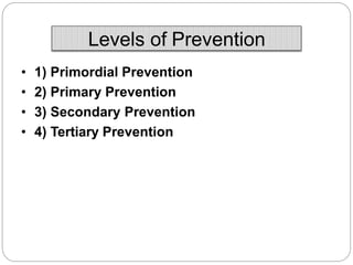 Levels of Prevention
• 1) Primordial Prevention
• 2) Primary Prevention
• 3) Secondary Prevention
• 4) Tertiary Prevention
 