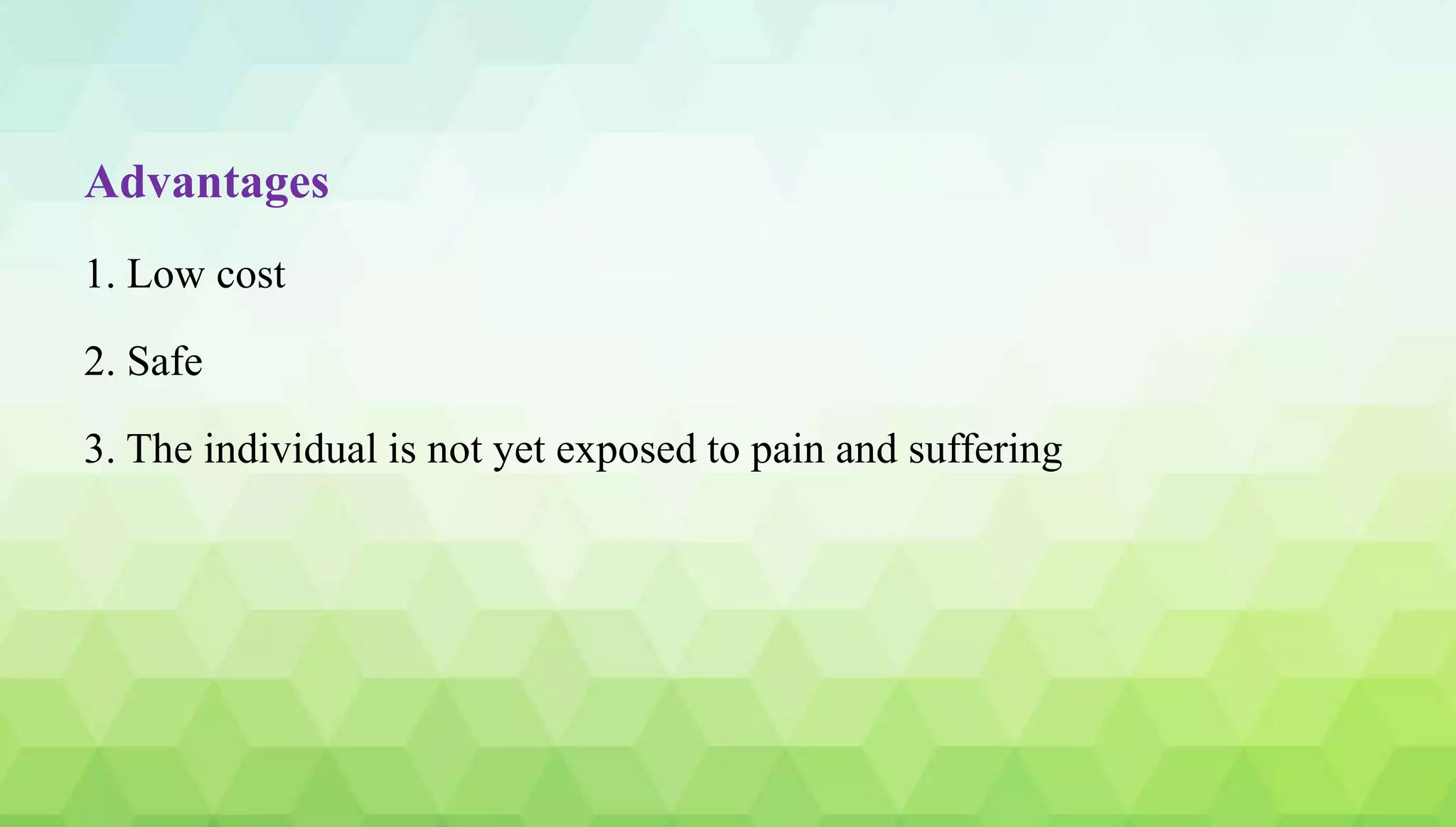 Advantages
1. Low cost
2. Safe
3. The individual is not yet exposed to pain and suffering
 
