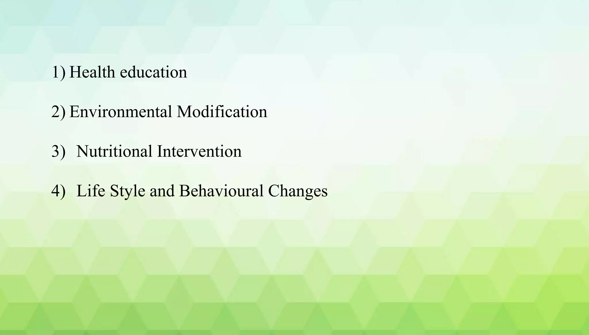 1) Health education
2) Environmental Modification
3) Nutritional Intervention
4) Life Style and Behavioural Changes
 