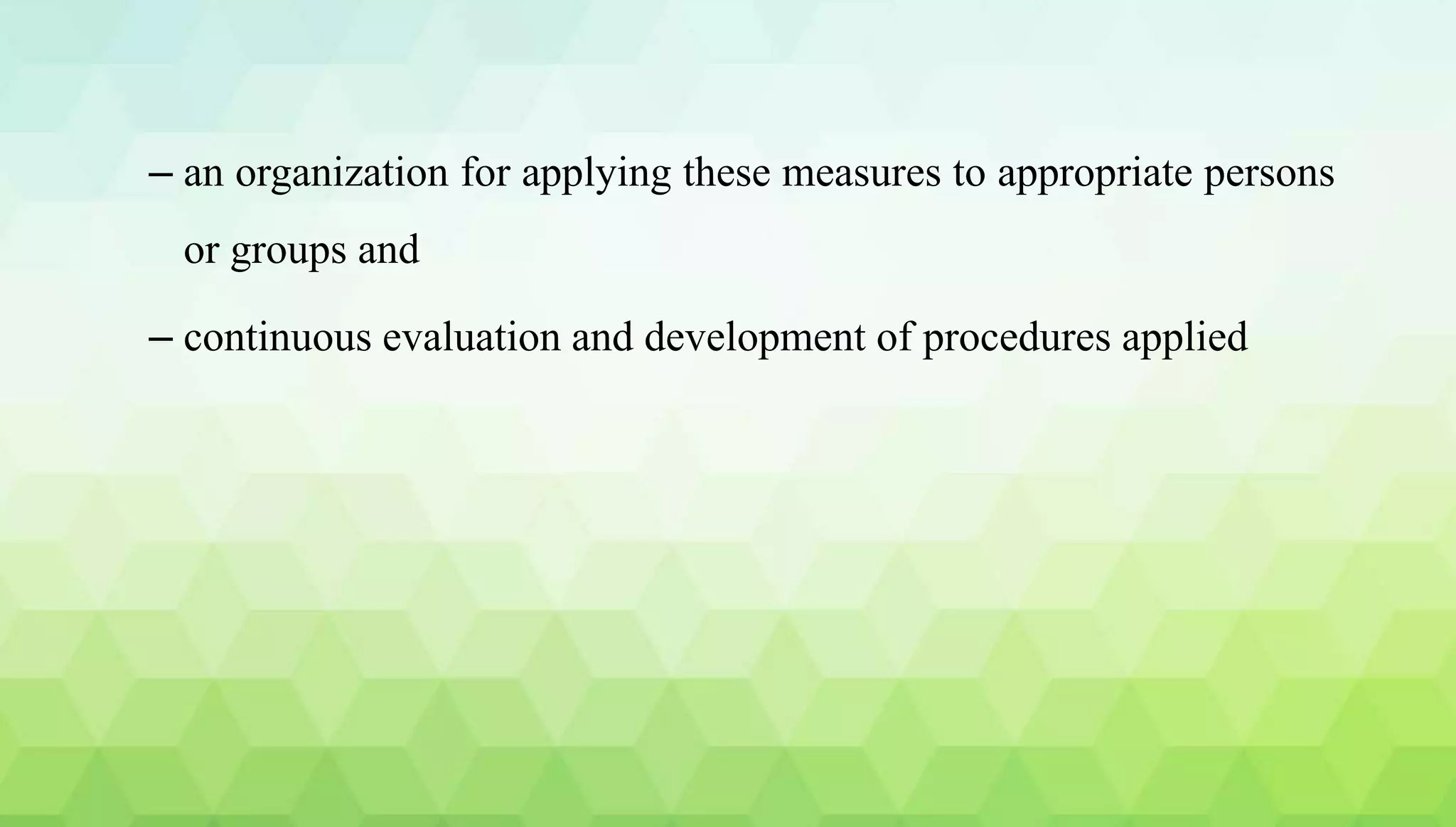 – an organization for applying these measures to appropriate persons
or groups and
– continuous evaluation and development of procedures applied
 