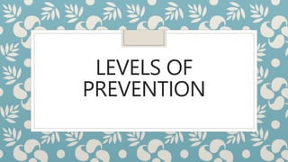 LEVELS OF
PREVENTION
 