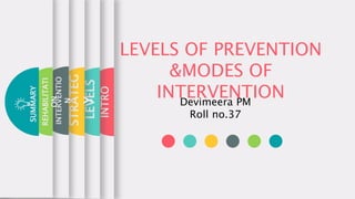 LEVELS OF PREVENTION
&MODES OF
INTERVENTIONDevimeera PM
Roll no.37
INTRO
LEVELS
STRATEG
Y
INTERVENTIO
N
REHABILITATI
ON
SUMMARY
 
