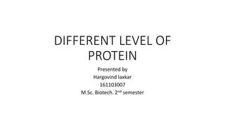 DIFFERENT LEVEL OF
PROTEIN
Presented by
Hargovind laxkar
161103007
M.Sc. Biotech. 2nd semester
 