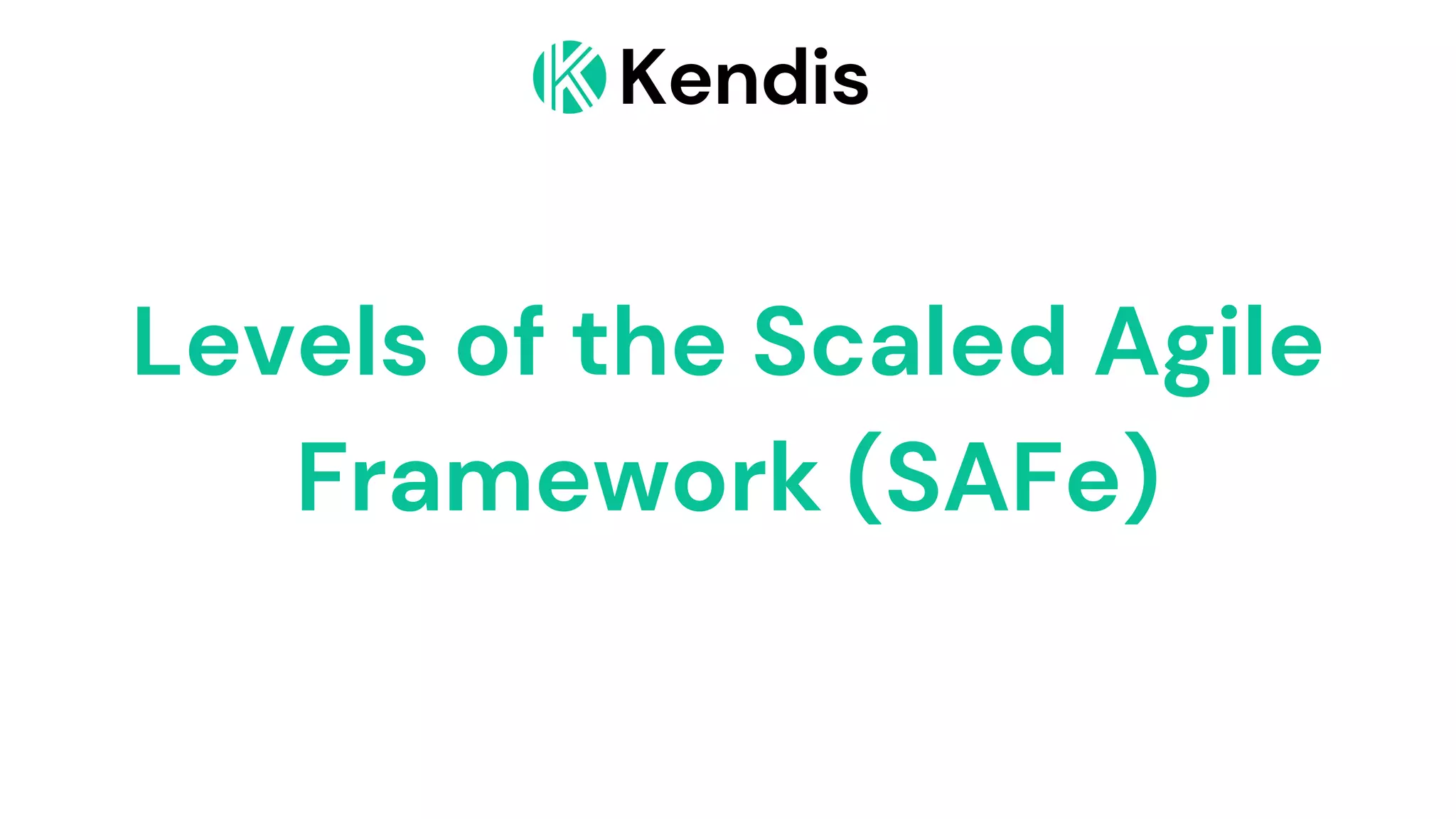 Kendis
Levels of the Scaled Agile
Framework (SAFe)
 