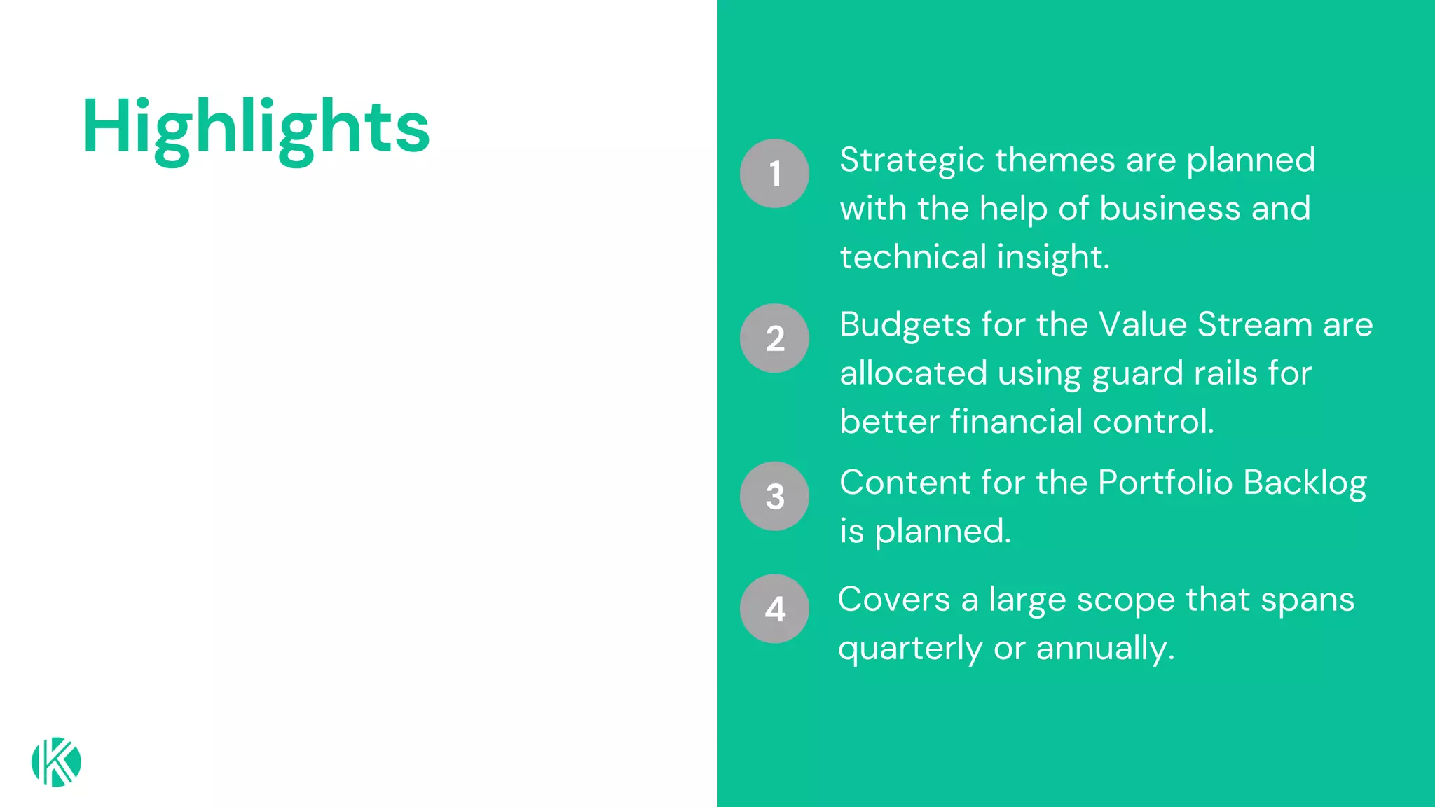 Highlights Strategic themes are planned
with the help of business and
technical insight.
Budgets for the Value Stream are
allocated using guard rails for
better financial control.
Content for the Portfolio Backlog
is planned.
1
2
3
Covers a large scope that spans
quarterly or annually.
4
 