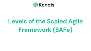 Kendis
Levels of the Scaled Agile
Framework (SAFe)
 