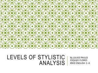 LEVELS OF STYLISTIC
ANALYSIS
By JULIUS PAULO
ESQUIJO FLORES
BSED ENGLISH 3-A
 