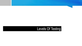 Levels Of Testing
 