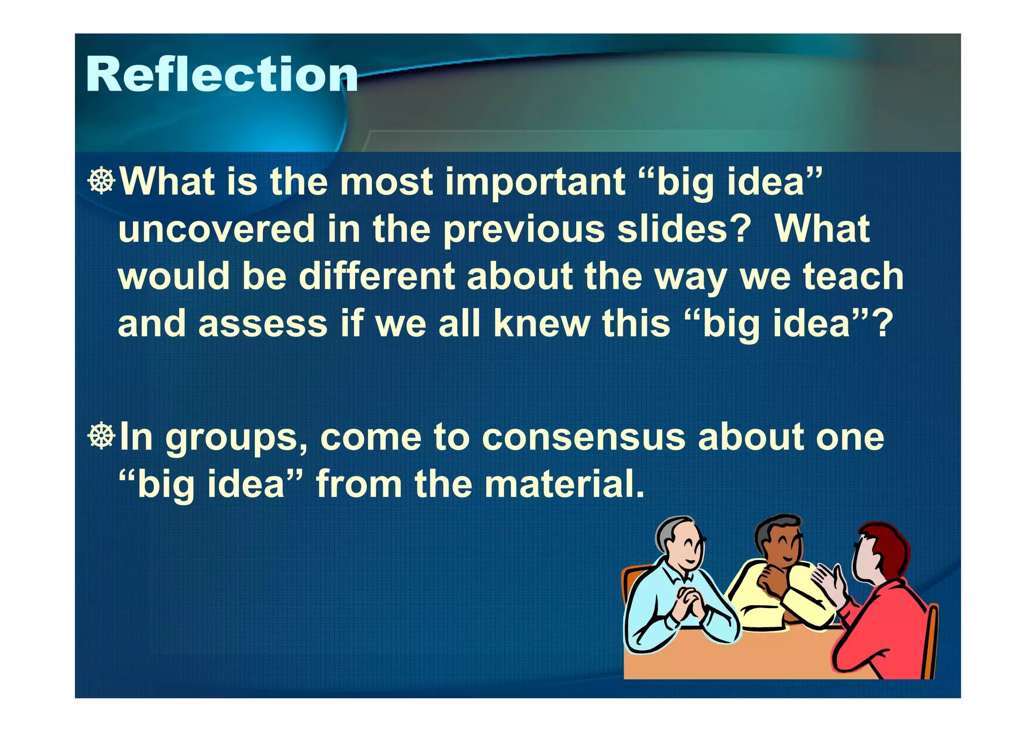Reflection
What is the most important “big idea”
uncovered in the previous slides? What
would be different about the way we teach
and assess if we all knew this “big idea”?
In groups, come to consensus about one
“big idea” from the material.
 