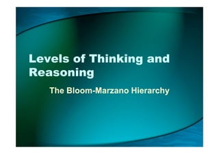 Levels of Thinking and
ReasoningReasoning
The Bloom-Marzano Hierarchy
 