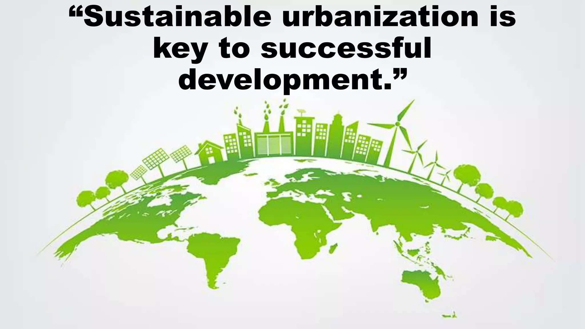 “Sustainable urbanization is
key to successful
development.”
 