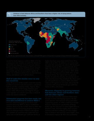 Map	         Children in Sub-Saharan Africa and Southern Asia face a higher risk of dying before
    1          their fifth birthday




   Under-ﬁve mortality rate
   (deaths per 1,000 live births)

       Less than 40

       40–99

       100–149

       150 or more

       Data not available

  Note: This map is stylized and not to scale. It does not reflect a position by UN IGME agencies on the legal status of any country or territory or the delimitation of any frontiers.



needed in both regions to achieve MDG 4. In the                                                 higher has been more than halved from 53 in
coming years the number of under-five deaths in                                                 1990 to 24 in 2011. In addition, no country had
the world may stagnate or even increase without                                                 an under-five mortality rate above 200 deaths per
greater progress in Sub-Saharan Africa, because                                                 1,000 live births in 2011, compared with 13 in
its number of live births and population of chil-                                               1990. The annual rate of reduction has acceler-
dren under age five are set to grow rapidly. By                                                 ated from 1.8 (1.7, 2.1) percent over 1990–2000
2050, 1 in 3 children will be born in Sub-Saharan                                               to 3.2 (2.5, 3.2) percent over 2000–2011. In Sub-
Africa, and almost 1 in 3 will live there.                                                      Saharan Africa, the region with the greatest
                                                                                                burden of under-five deaths, the annual rate of
Half of under-five deaths occur in only                                                         reduction has more than doubled. But these rates
five countries                                                                                  are still insufficient to achieve MDG 4 by 2015:
Some 80 percent of the world’s under-five deaths                                                only 6 of 10 regions are on track, and of the 66
in 2011 occurred in only 25 countries, and about                                                countries with at least 40 deaths per 1,000 live
half in only five countries: India, Nigeria, Dem-                                               births in 2011, only 15 are.
ocratic Republic of the Congo, Pakistan and
China. India (24 percent) and Nigeria (11 per-                                                  Moreover, disparity is growing between
cent) together account for more than a third of                                                 Sub-Saharan Africa and Southern Asia
under-five deaths worldwide.                                                                    and the other regions
                                                                                                As under-five mortality rates have fallen more
Substantial progress has been made, but                                                         sharply in richer developing regions, the dis-
it is still insufficient to achieve MDG 4                                                       parity between Sub-Saharan Africa and other
Overall, substantial progress has been made                                                     regions has grown. In 1990 a child born in Sub-
towards achieving MDG 4. About 14,000 fewer                                                     Saharan Africa faced a probability of dying
children died every day in 2011 than in 1990, the                                               before age five that was 1.5 times higher than in
baseline year for measuring progress. Improve-                                                  Southern Asia, 3.4 times higher than in Latin
ment in child survival is evident in all regions.                                               America and the Caribbean, 3.7 times higher
The number of countries with under-five mor-                                                    than in Eastern Asia and 12.1 times higher than
tality rates of 100 deaths per 1,000 live births or                                             in developed regions. By 2011 that probability
                                                                                                                                                                                          11
 