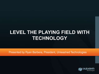 LEVEL THE PLAYING FIELD WITH
        TECHNOLOGY
 