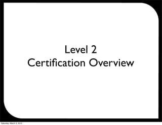 Level 2
                          Certiﬁcation Overview




Saturday, March 3, 2012
 