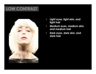 LOW CONTRAST

               •    Light eyes, light skin, and
                    light hair
               •    Medium eyes, medium skin,
                    and medium hair
               •    Dark eyes, dark skin, and
                    dark hair
 