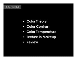 AGENDA



         •  Color Theory
         •  Color Contrast
         •  Color Temperature
         •  Texture in Makeup
         •  Review
 