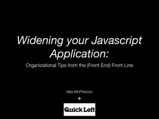 Widening your Javascript
     Application:
Organizational Tips from the (Front End) Front Line




                   Alex McPherson

                         +
 