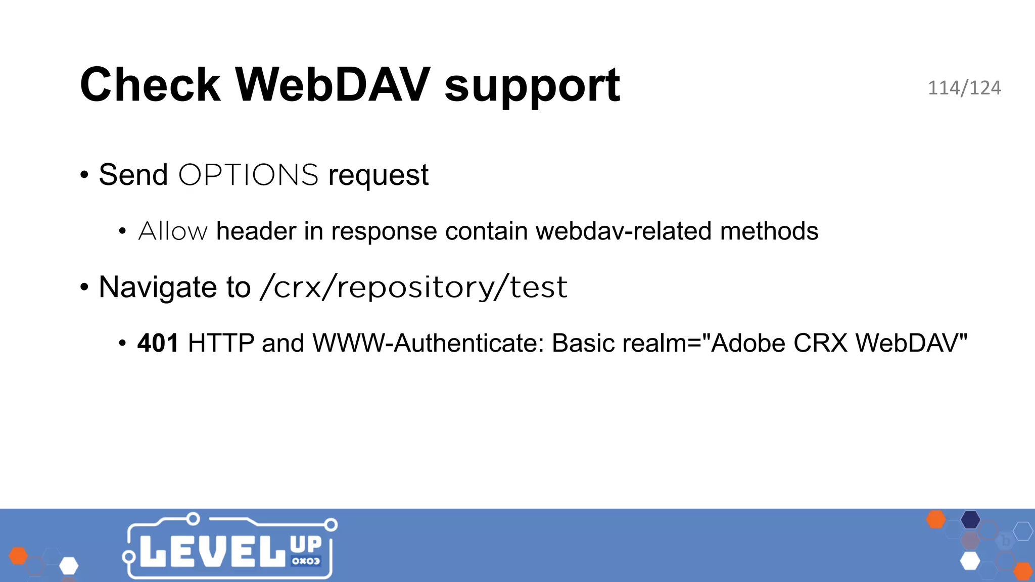 Check WebDAV support • Send request • header in response contain webdav-related methods • Navigate to • 401 HTTP and WWW-Authenticate: Basic realm="Adobe CRX WebDAV" 114/124 