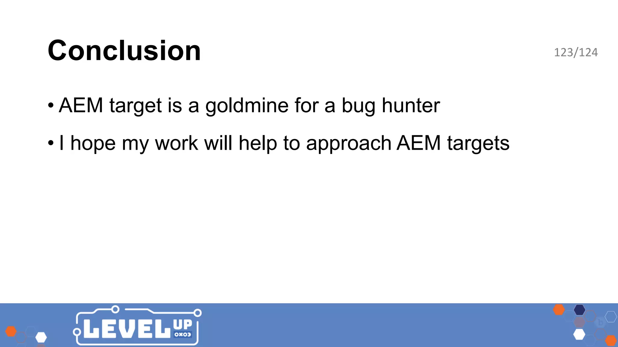 Conclusion • AEM target is a goldmine for a bug hunter • I hope my work will help to approach AEM targets 123/124 