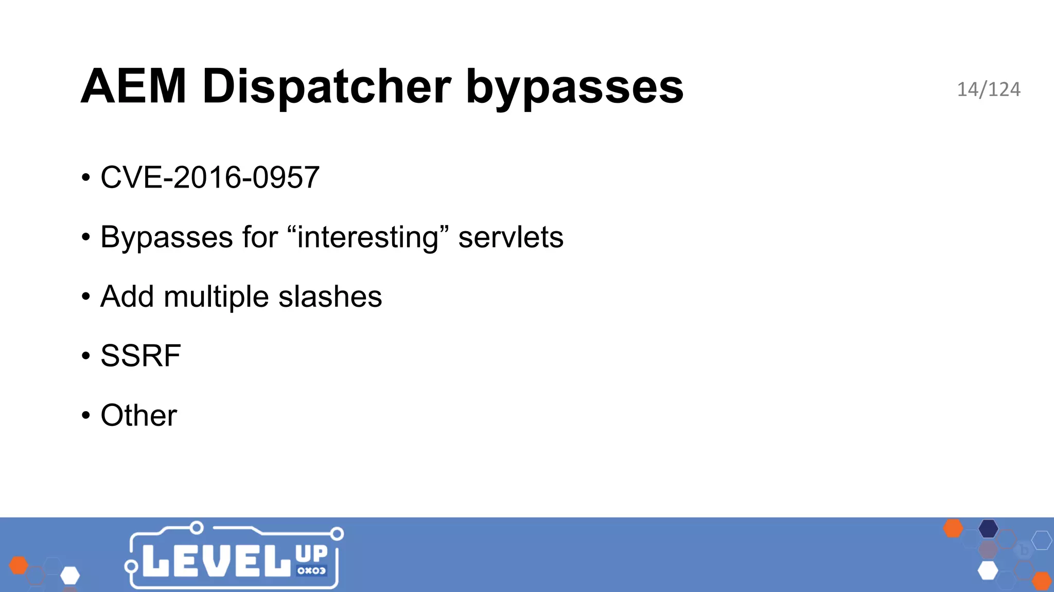 AEM Dispatcher bypasses • CVE-2016-0957 • Bypasses for “interesting” servlets • Add multiple slashes • SSRF • Other 14/124 