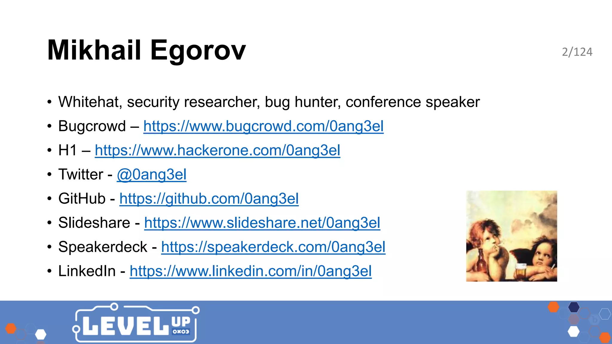 Mikhail Egorov • Whitehat, security researcher, bug hunter, conference speaker • Bugcrowd – https://www.bugcrowd.com/0ang3el • H1 – https://www.hackerone.com/0ang3el • Twitter - @0ang3el • GitHub - https://github.com/0ang3el • Slideshare - https://www.slideshare.net/0ang3el • Speakerdeck - https://speakerdeck.com/0ang3el • LinkedIn - https://www.linkedin.com/in/0ang3el 2/124 
