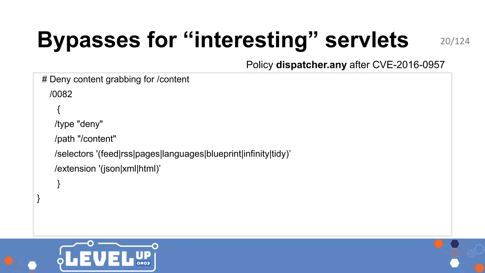 Bypasses for “interesting” servlets Policy dispatcher.any after CVE-2016-0957 # Deny content grabbing for /content /0082 { /type "deny" /path "/content" /selectors '(feed|rss|pages|languages|blueprint|infinity|tidy)’ /extension '(json|xml|html)’ } } 20/124 