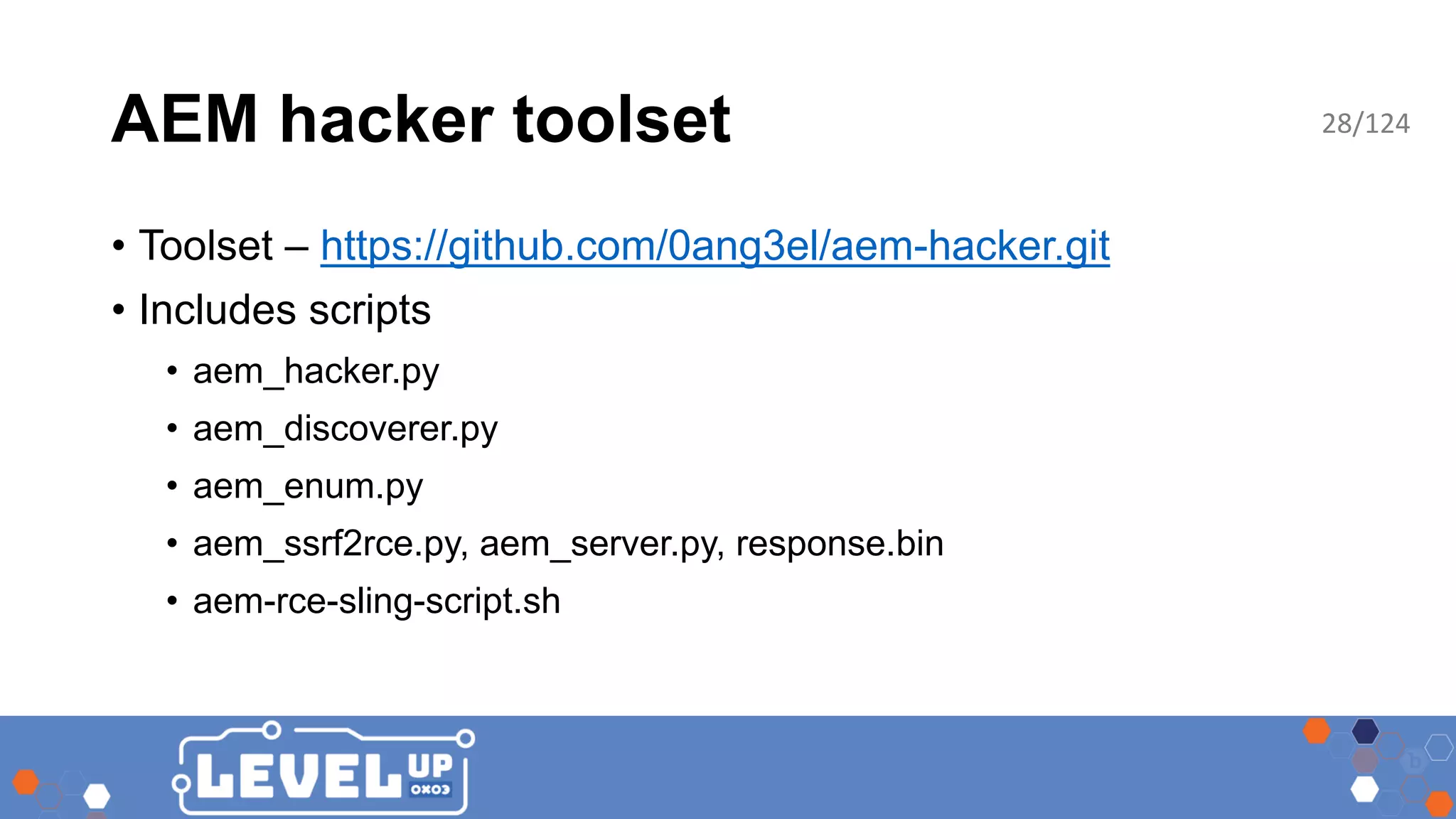 AEM hacker toolset • Toolset – https://github.com/0ang3el/aem-hacker.git • Includes scripts • aem_hacker.py • aem_discoverer.py • aem_enum.py • aem_ssrf2rce.py, aem_server.py, response.bin • aem-rce-sling-script.sh 28/124 