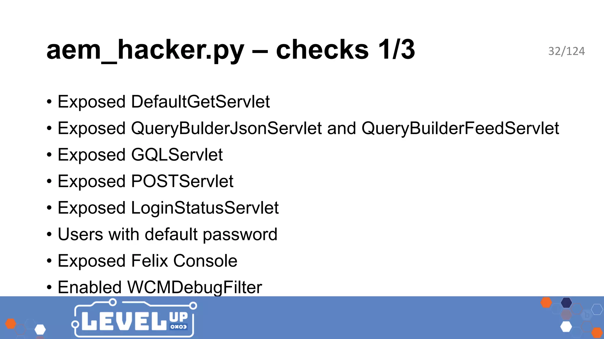 aem_hacker.py – checks 1/3 • Exposed DefaultGetServlet • Exposed QueryBulderJsonServlet and QueryBuilderFeedServlet • Exposed GQLServlet • Exposed POSTServlet • Exposed LoginStatusServlet • Users with default password • Exposed Felix Console • Enabled WCMDebugFilter 32/124 