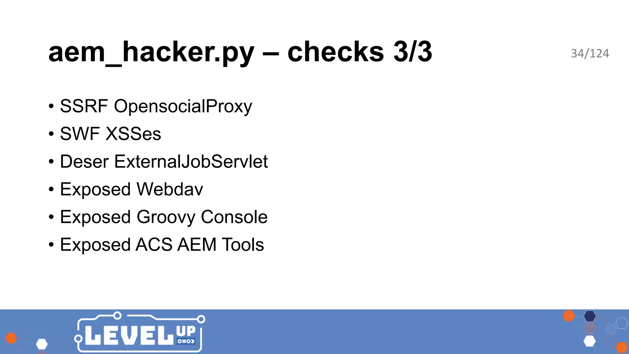 aem_hacker.py – checks 3/3 • SSRF OpensocialProxy • SWF XSSes • Deser ExternalJobServlet • Exposed Webdav • Exposed Groovy Console • Exposed ACS AEM Tools 34/124 