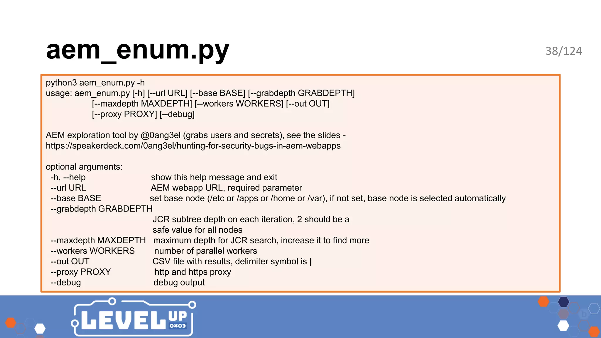 aem_enum.py python3 aem_enum.py -h usage: aem_enum.py [-h] [--url URL] [--base BASE] [--grabdepth GRABDEPTH] [--maxdepth MAXDEPTH] [--workers WORKERS] [--out OUT] [--proxy PROXY] [--debug] AEM exploration tool by @0ang3el (grabs users and secrets), see the slides - https://speakerdeck.com/0ang3el/hunting-for-security-bugs-in-aem-webapps optional arguments: -h, --help show this help message and exit --url URL AEM webapp URL, required parameter --base BASE set base node (/etc or /apps or /home or /var), if not set, base node is selected automatically --grabdepth GRABDEPTH JCR subtree depth on each iteration, 2 should be a safe value for all nodes --maxdepth MAXDEPTH maximum depth for JCR search, increase it to find more --workers WORKERS number of parallel workers --out OUT CSV file with results, delimiter symbol is | --proxy PROXY http and https proxy --debug debug output 38/124 