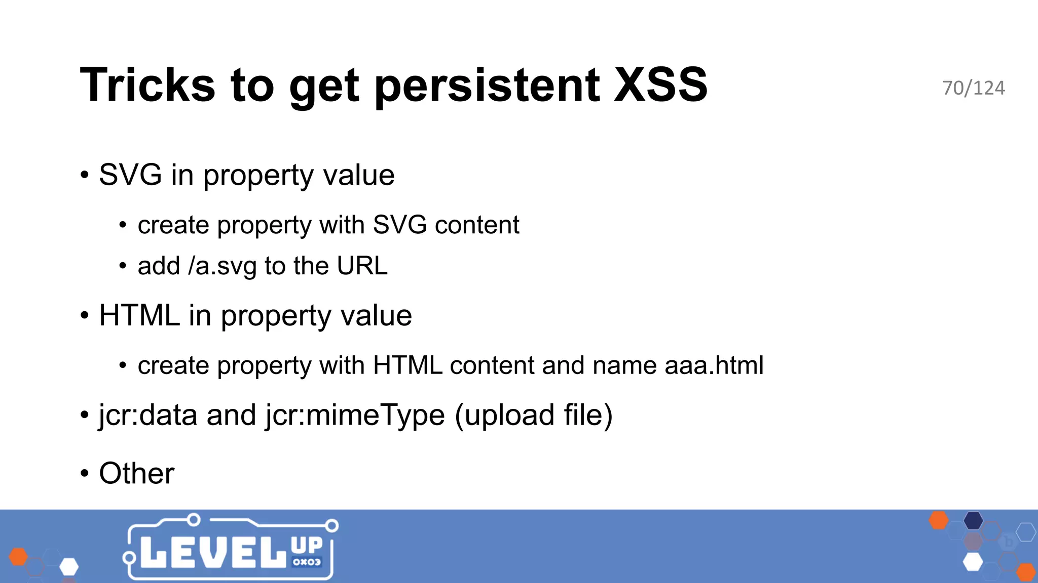 Tricks to get persistent XSS • SVG in property value • create property with SVG content • add /a.svg to the URL • HTML in property value • create property with HTML content and name aaa.html • jcr:data and jcr:mimeType (upload file) • Other 70/124 