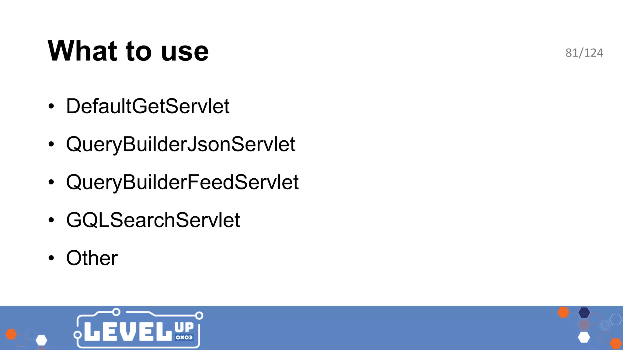 What to use • DefaultGetServlet • QueryBuilderJsonServlet • QueryBuilderFeedServlet • GQLSearchServlet • Other 81/124 